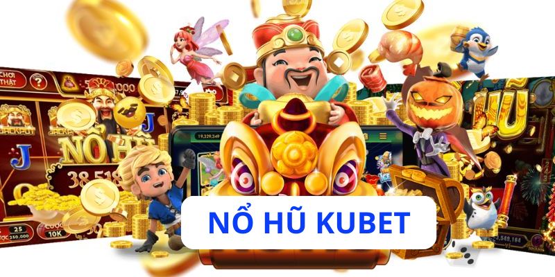 Tại sao nổ hũ Kubet lại được cược thủ ưa chuộng?